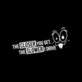The Closer You Get The Slower I Drive Vinyl Decal Sticker