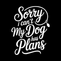 Sorry I Can't My Dog Has Plans Vinyl Decal Sticker