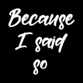 Because I Said So Vinyl Decal Sticker