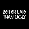 Better Late Than Ugly Vinyl Decal Sticker