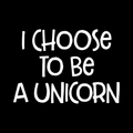 I Choose To Be A Unicorn Vinyl Decal Sticker