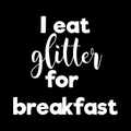 I Eat Glitter For Breakfast Vinyl Decal Sticker