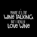 Maybe Its The Wine Talking Vinyl Decal Sticker
