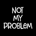 Not My Problem Vinyl Decal Sticker