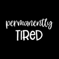 Permanently Tired Vinyl Decal Sticker