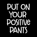 Put On Your Positive Pants Vinyl Decal Sticker