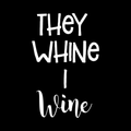 They Whine I Wine Vinyl Decal Sticker
